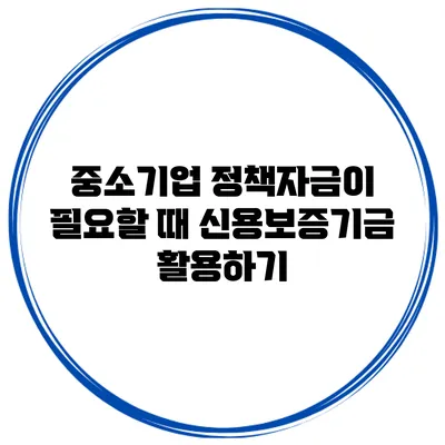 중소기업 정책자금이 필요할 때 신용보증기금 활용하기