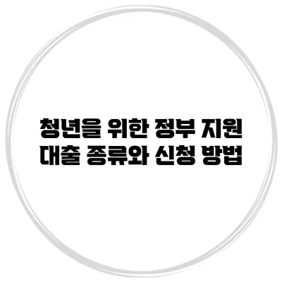 청년을 위한 정부 지원 대출 종류와 신청 방법