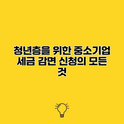 청년층을 위한 중소기업 세금 감면 신청의 모든 것