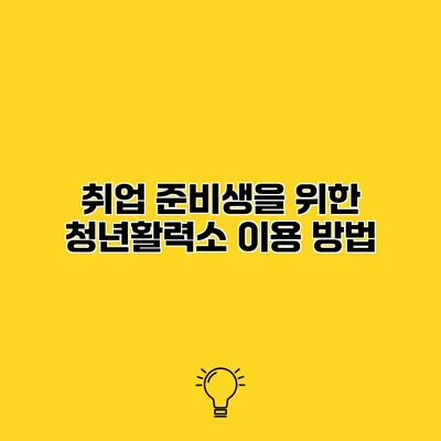 취업 준비생을 위한 청년활력소 이용 방법