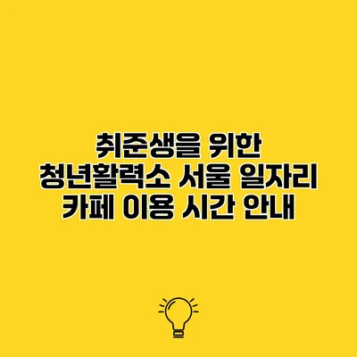취준생을 위한 청년활력소 서울 일자리 카페 이용 시간 안내