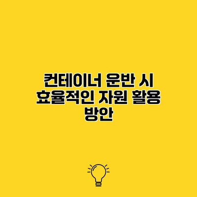 컨테이너 운반 시 효율적인 자원 활용 방안