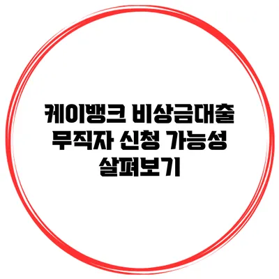 케이뱅크 비상금대출 무직자 신청 가능성 살펴보기