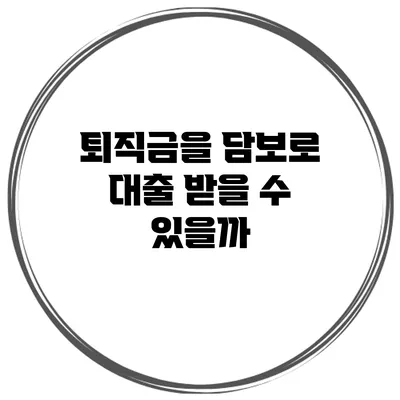 퇴직금을 담보로 대출 받을 수 있을까?