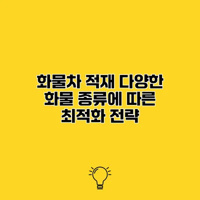 화물차 적재 다양한 화물 종류에 따른 최적화 전략