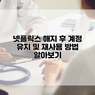 넷플릭스 해지 후 계정 유지 및 재사용 방법 알아보기