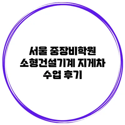 서울 중장비학원 소형건설기계 지게차 수업 후기