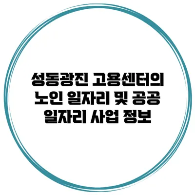 성동광진 고용센터의 노인 일자리 및 공공 일자리 사업 정보