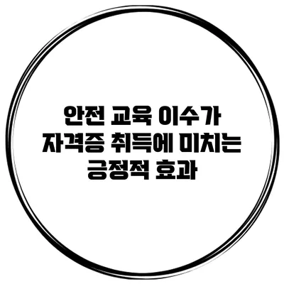 안전 교육 이수가 자격증 취득에 미치는 긍정적 효과