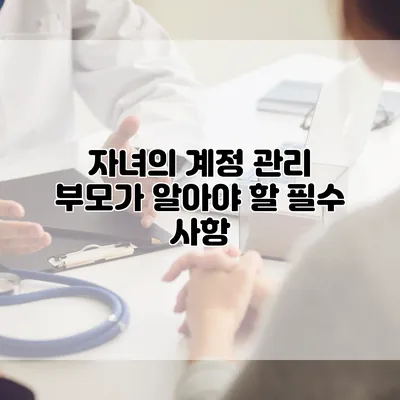 자녀의 계정 관리: 부모가 알아야 할 필수 사항