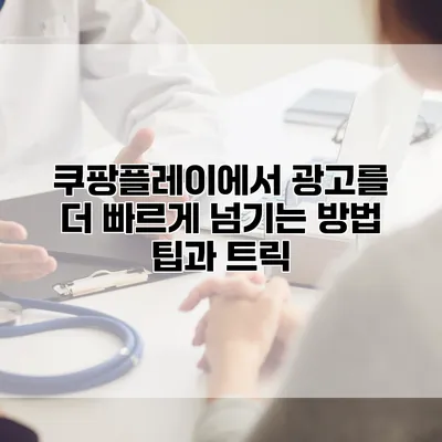 쿠팡플레이에서 광고를 더 빠르게 넘기는 방법: 팁과 트릭