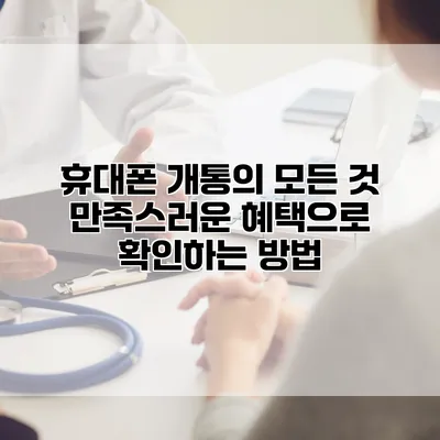 휴대폰 개통의 모든 것: 만족스러운 혜택으로 확인하는 방법