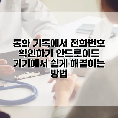 통화 기록에서 전화번호 확인하기: 안드로이드 기기에서 쉽게 해결하는 방법